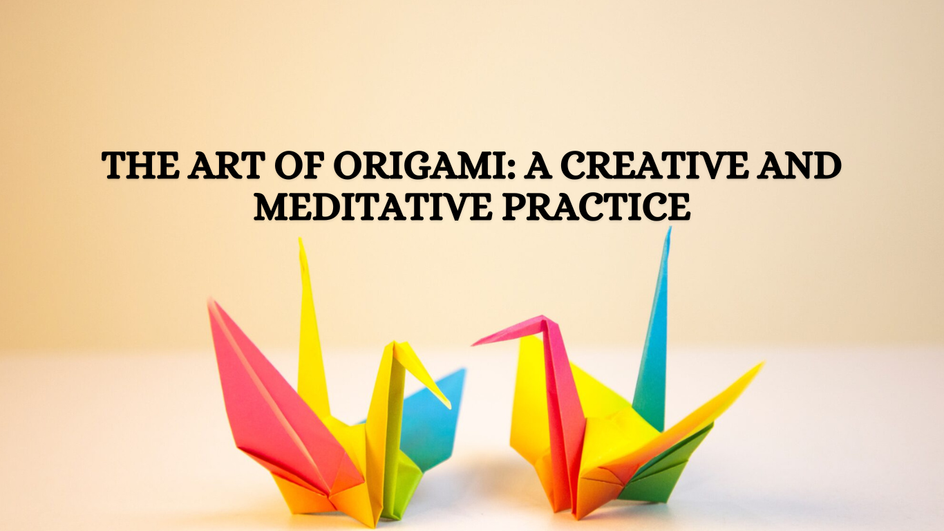 The Art of Origami: A Creative and Meditative Practice